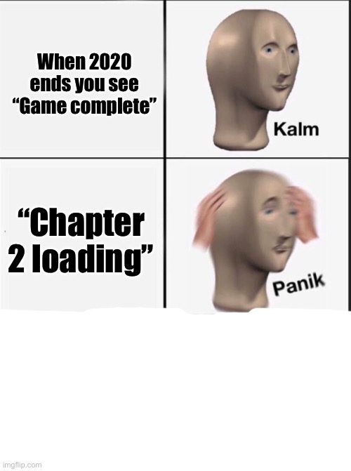 ik im a little late | When 2020 ends you see “Game complete”; “Chapter 2 loading” | image tagged in reverse kalm panik,2020 sucks,covid-19 | made w/ Imgflip meme maker