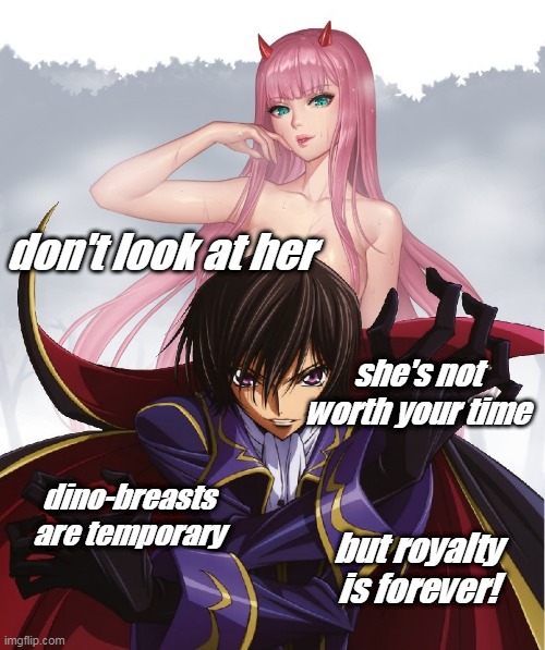 zero two lelouch 02 don't look at her | don't look at her; she's not worth your time; dino-breasts are temporary; but royalty is forever! | image tagged in zero two lelouch 02 don't look at her,zero two,memes | made w/ Imgflip meme maker