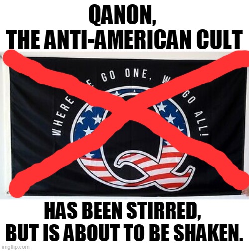 QANON, 
THE ANTI-AMERICAN CULT; HAS BEEN STIRRED, 
BUT IS ABOUT TO BE SHAKEN. | image tagged in qanon,cult,dying | made w/ Imgflip meme maker