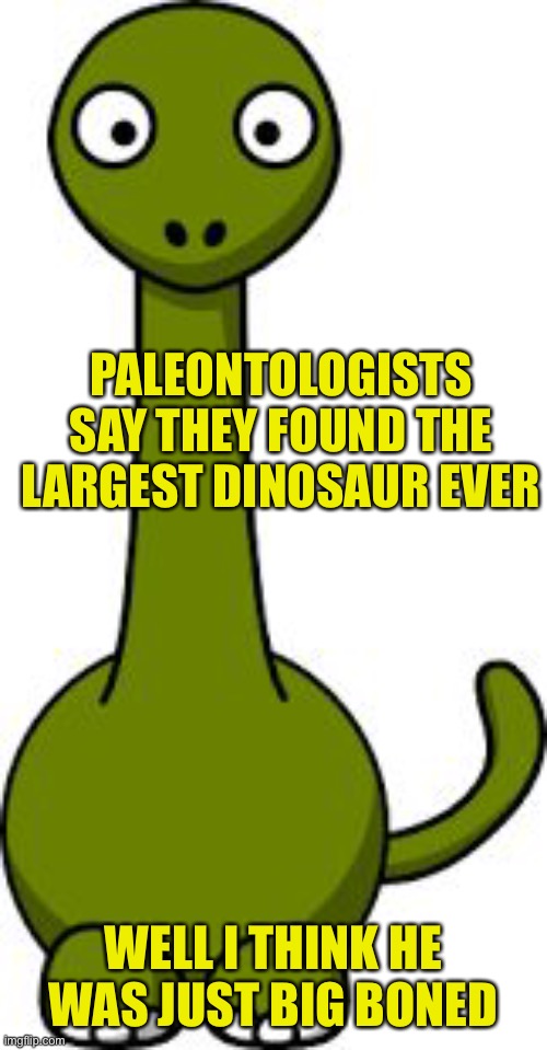 What’s next? Fat shaming whales too? | PALEONTOLOGISTS SAY THEY FOUND THE LARGEST DINOSAUR EVER; WELL I THINK HE WAS JUST BIG BONED | image tagged in long-necked dinosaur | made w/ Imgflip meme maker