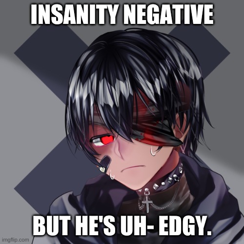 INSANITY NEGATIVE; BUT HE'S UH- EDGY. | made w/ Imgflip meme maker