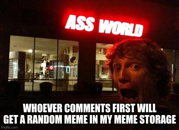 WHOEVER COMMENTS FIRST WILL GET A RANDOM MEME IN MY MEME STORAGE | made w/ Imgflip meme maker