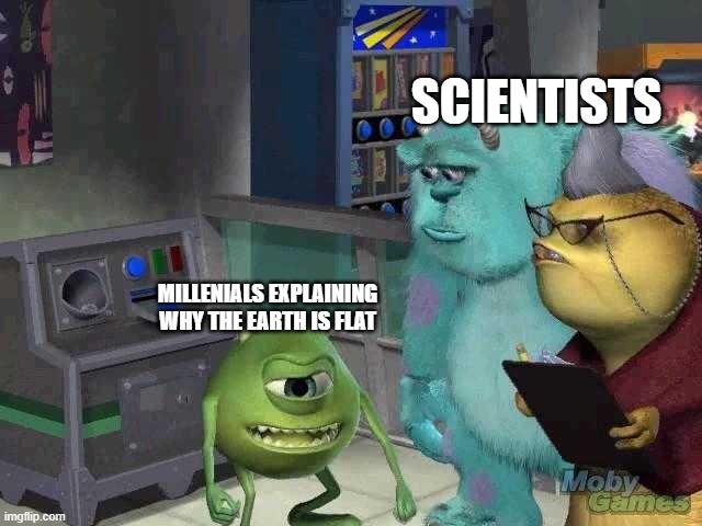 Mike wazowski trying to explain | SCIENTISTS; MILLENIALS EXPLAINING WHY THE EARTH IS FLAT | image tagged in mike wazowski trying to explain | made w/ Imgflip meme maker