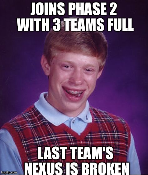 Bad Luck Brian Meme | JOINS PHASE 2 WITH 3 TEAMS FULL LAST TEAM'S NEXUS IS BROKEN | image tagged in memes,bad luck brian | made w/ Imgflip meme maker