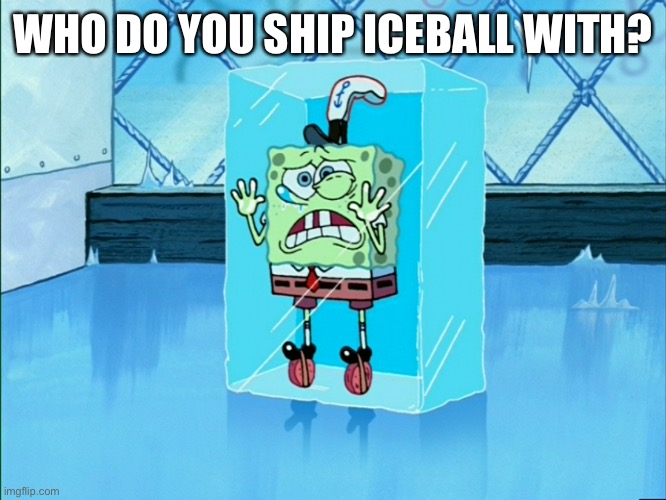 Spongebob icecube | WHO DO YOU SHIP ICEBALL WITH? | image tagged in spongebob icecube | made w/ Imgflip meme maker