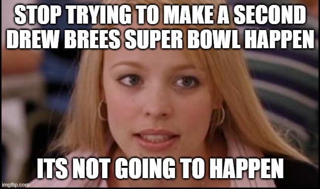 stop trying to make X happen | STOP TRYING TO MAKE A SECOND DREW BREES SUPER BOWL HAPPEN; ITS NOT GOING TO HAPPEN | image tagged in stop trying to make x happen | made w/ Imgflip meme maker