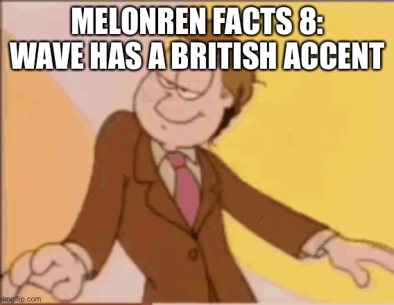 MELONREN FACTS 8:
WAVE HAS A BRITISH ACCENT | made w/ Imgflip meme maker