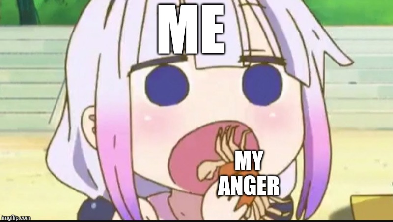 Kanna eating a crab | ME MY ANGER | image tagged in kanna eating a crab | made w/ Imgflip meme maker