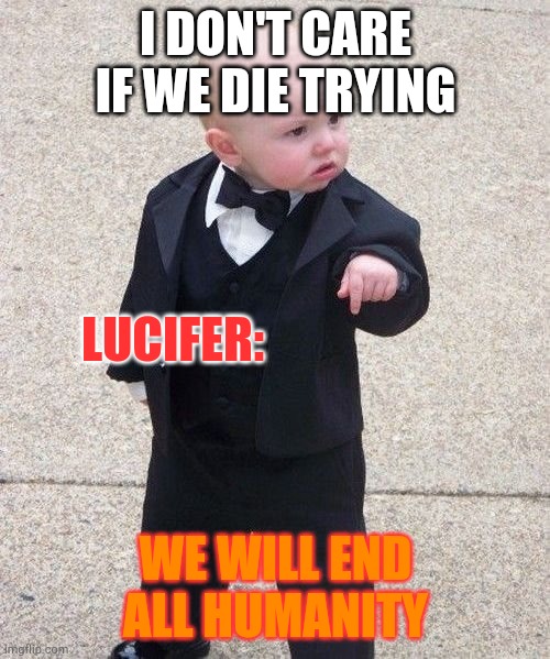 Baby Godfather Meme | I DON'T CARE IF WE DIE TRYING; LUCIFER:; WE WILL END ALL HUMANITY | image tagged in memes,baby godfather | made w/ Imgflip meme maker