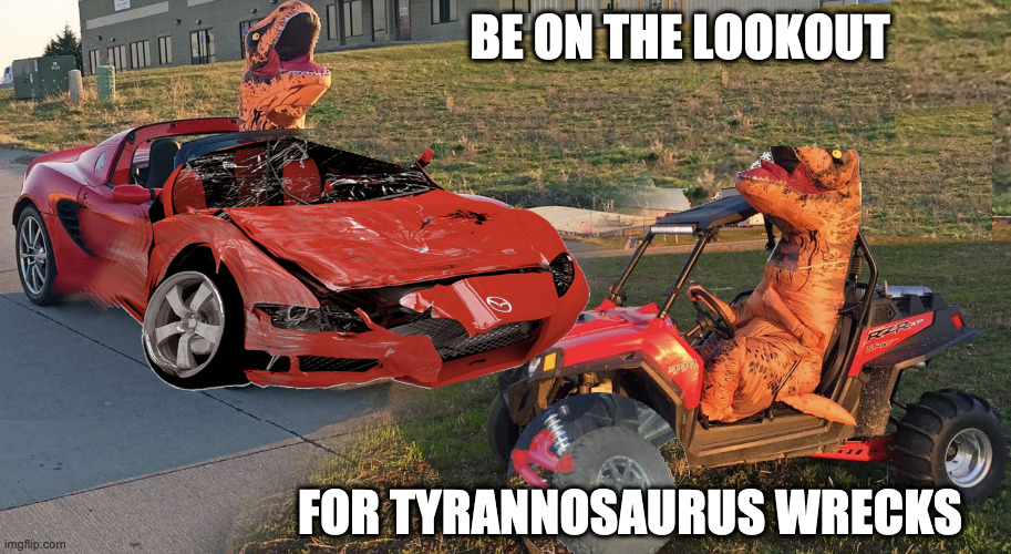 I'm a Wreck | BE ON THE LOOKOUT; FOR TYRANNOSAURUS WRECKS | image tagged in dinosaur,t-rex | made w/ Imgflip meme maker