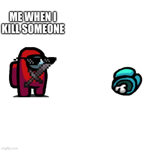 Blank Transparent Square Meme | ME WHEN I KILL SOMEONE | image tagged in memes,blank transparent square | made w/ Imgflip meme maker