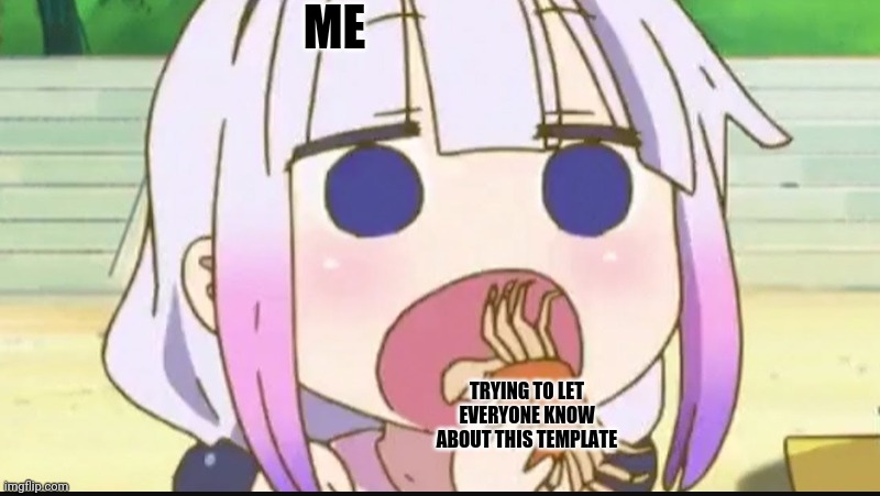 Kanna eating a crab | ME; TRYING TO LET EVERYONE KNOW ABOUT THIS TEMPLATE | image tagged in kanna eating a crab | made w/ Imgflip meme maker