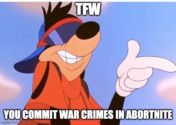 TFW; YOU COMMIT WAR CRIMES IN ABORTNITE | made w/ Imgflip meme maker