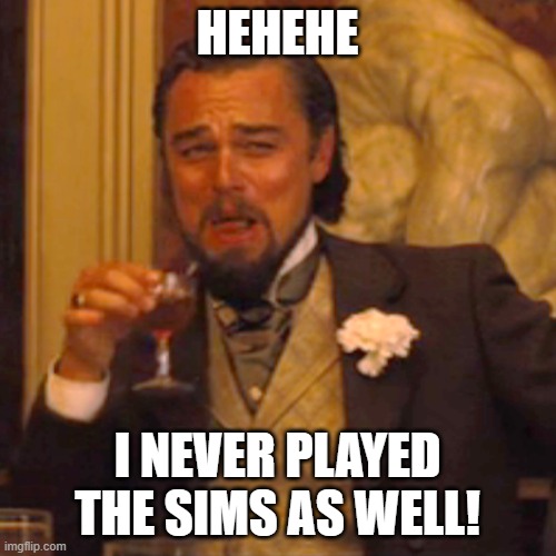 Laughing Leo Meme | HEHEHE I NEVER PLAYED THE SIMS AS WELL! | image tagged in memes,laughing leo | made w/ Imgflip meme maker