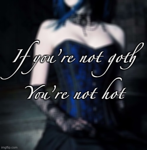 I don’t make the rule (MEME/JK) | If you’re not goth
  
   
You’re not hot | image tagged in goth,goth people,goth memes,goth meme,hot,gothic | made w/ Imgflip meme maker