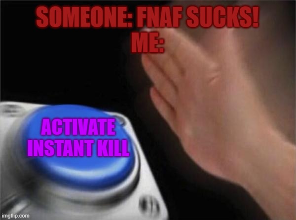 Blank Nut Button | SOMEONE: FNAF SUCKS!
ME:; ACTIVATE INSTANT KILL | image tagged in memes,blank nut button | made w/ Imgflip meme maker