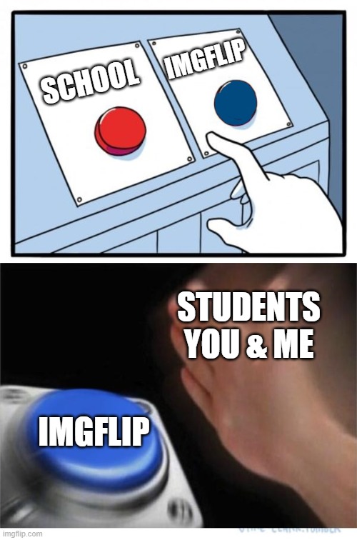 two buttons 1 blue | SCHOOL IMGFLIP IMGFLIP STUDENTS YOU & ME | image tagged in two buttons 1 blue | made w/ Imgflip meme maker