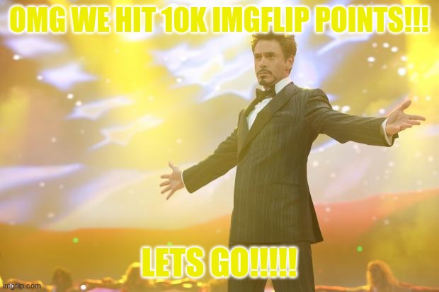 LET'S GOOOOOOOOOOO! | OMG WE HIT 10K IMGFLIP POINTS!!! LETS GO!!!!! | image tagged in tony stark success | made w/ Imgflip meme maker