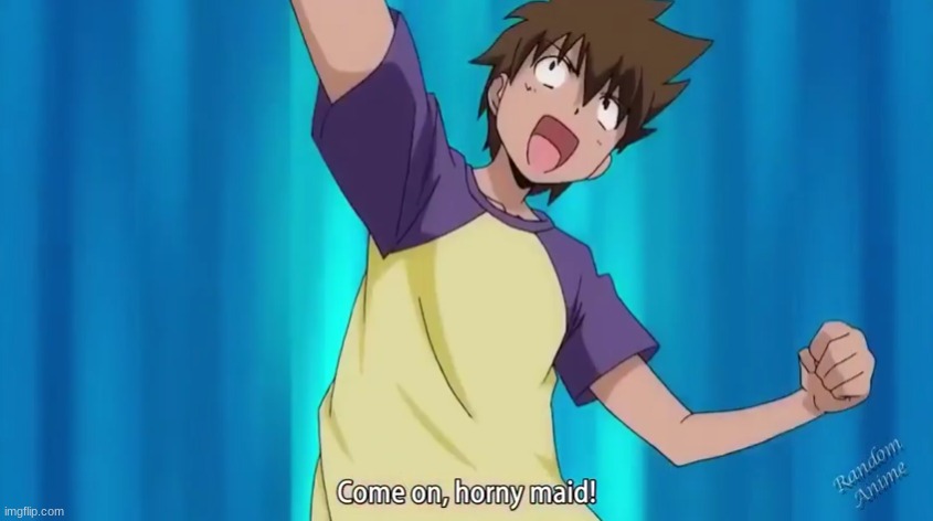 Come on, horny maid! | image tagged in come on horny maid | made w/ Imgflip meme maker
