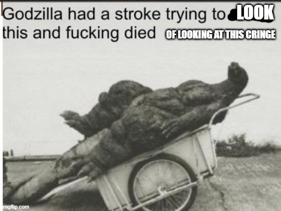 Godzilla | LOOK OF LOOKING AT THIS CRINGE | image tagged in godzilla | made w/ Imgflip meme maker