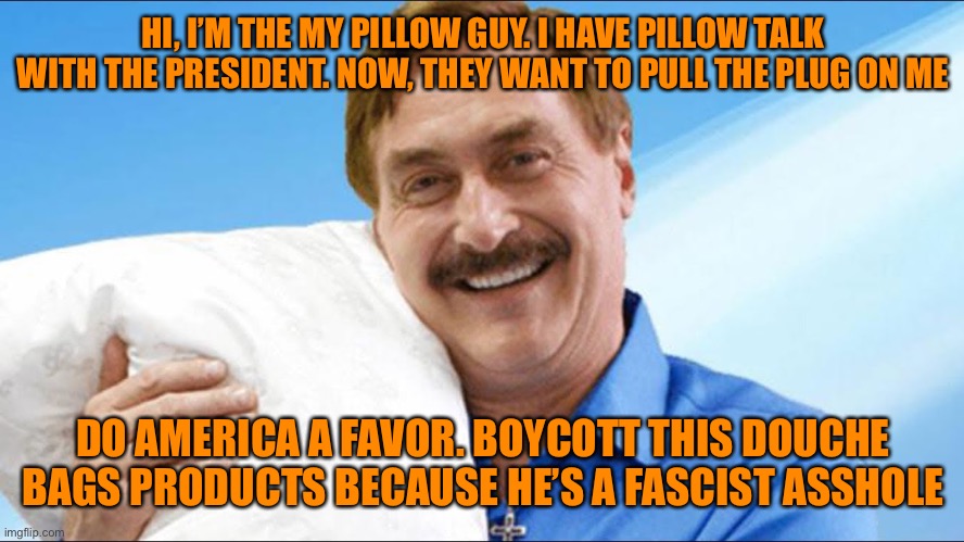 My pillow guy | HI, I’M THE MY PILLOW GUY. I HAVE PILLOW TALK WITH THE PRESIDENT. NOW, THEY WANT TO PULL THE PLUG ON ME DO AMERICA A FAVOR. BOYCOTT THIS DOU | image tagged in my pillow guy | made w/ Imgflip meme maker
