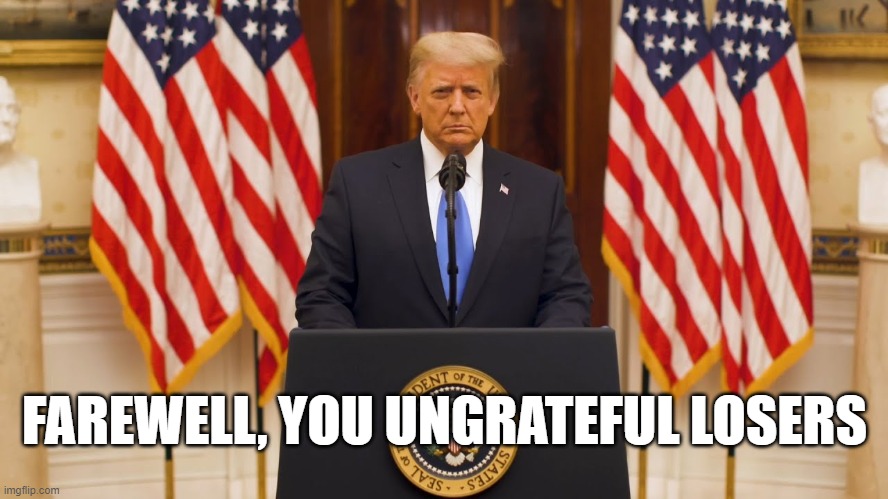 FAREWELL, YOU UNGRATEFUL LOSERS | image tagged in trump | made w/ Imgflip meme maker