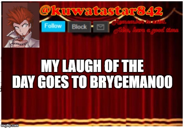 Kuwatastar842 | MY LAUGH OF THE DAY GOES TO BRYCEMAN00 | image tagged in kuwatastar842 | made w/ Imgflip meme maker