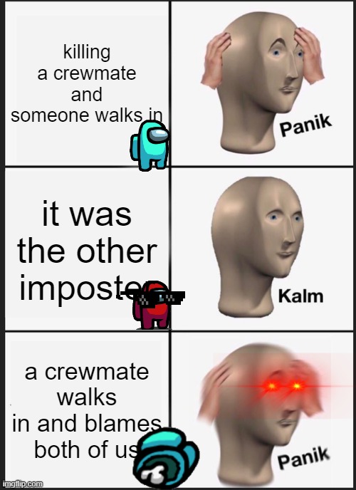 panik | killing a crewmate and someone walks in; it was the other imposter; a crewmate walks in and blames both of us | image tagged in memes,panik kalm panik | made w/ Imgflip meme maker