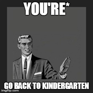 Kill Yourself Guy Meme | YOU'RE* GO BACK TO KINDERGARTEN | image tagged in memes,kill yourself guy | made w/ Imgflip meme maker