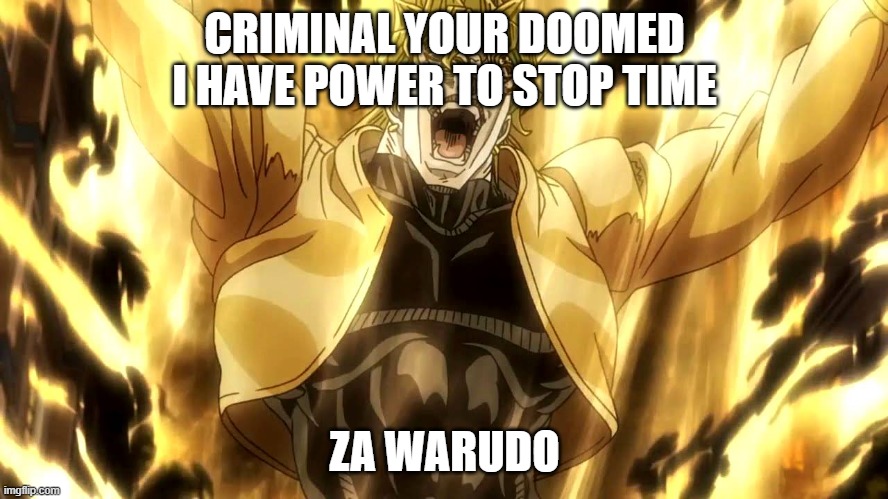 Za Warudo | CRIMINAL YOUR DOOMED I HAVE POWER TO STOP TIME; ZA WARUDO | image tagged in za warudo | made w/ Imgflip meme maker
