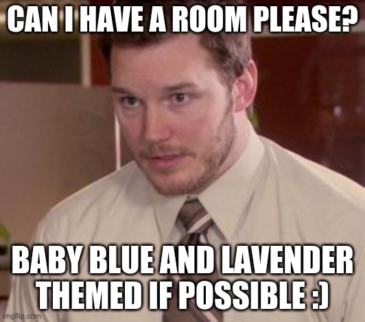 Hi! | CAN I HAVE A ROOM PLEASE? BABY BLUE AND LAVENDER THEMED IF POSSIBLE :) | image tagged in andy dwyer | made w/ Imgflip meme maker