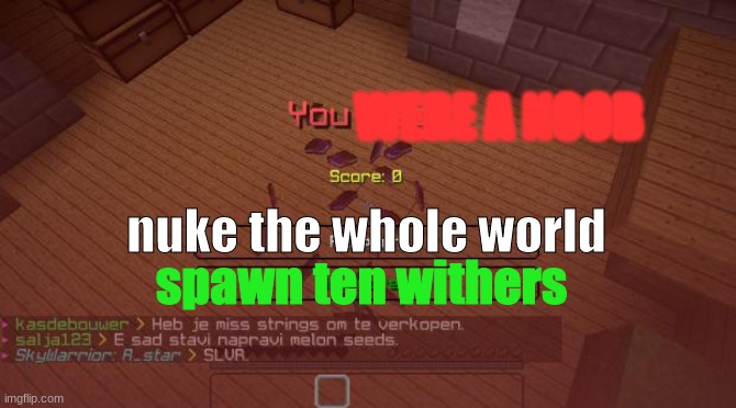 Minecraft | WERE A NOOB; nuke the whole world; spawn ten withers | image tagged in minecraft | made w/ Imgflip meme maker