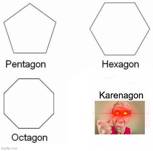 Pentagon Hexagon Octagon | Karenagon | image tagged in memes,pentagon hexagon octagon | made w/ Imgflip meme maker