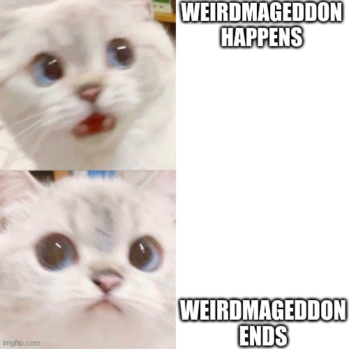 weirdmageddon | WEIRDMAGEDDON ENDS; WEIRDMAGEDDON HAPPENS | image tagged in panik - calm cat,gravity falls | made w/ Imgflip meme maker