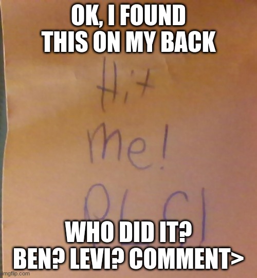 OK, I FOUND THIS ON MY BACK; WHO DID IT? BEN? LEVI? COMMENT> | made w/ Imgflip meme maker