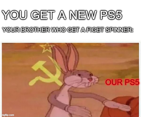 communist bugs bunny | YOU GET A NEW PS5; YOUR BROTHER WHO GET A FIGET SPINNER:; OUR PS5 | image tagged in communist bugs bunny | made w/ Imgflip meme maker