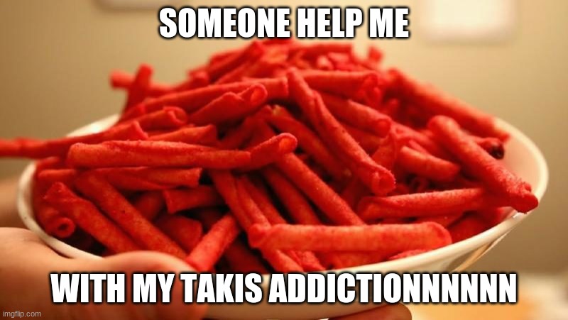 :(( | SOMEONE HELP ME; WITH MY TAKIS ADDICTIONNNNNN | image tagged in takis,food,junk,chips,spicy,yummy | made w/ Imgflip meme maker