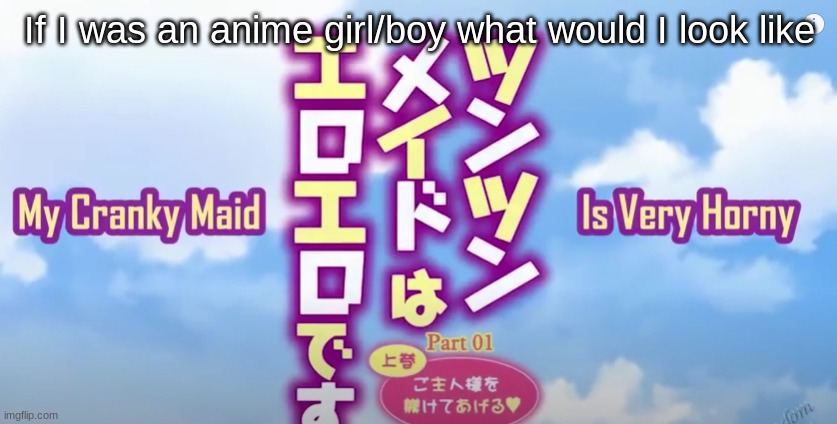 My Cranky Maid Is Very Horny | If I was an anime girl/boy what would I look like | image tagged in my cranky maid is very horny,dont question my templates | made w/ Imgflip meme maker