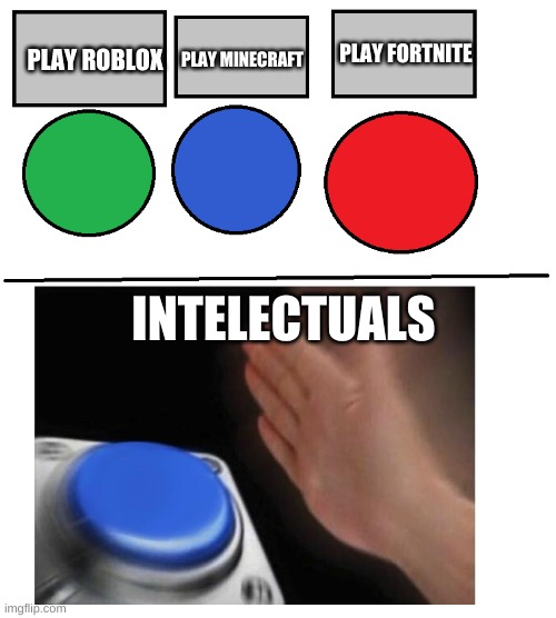 i will press the blue button!! | PLAY FORTNITE; PLAY MINECRAFT; PLAY ROBLOX; INTELECTUALS | image tagged in i will press the blue button | made w/ Imgflip meme maker