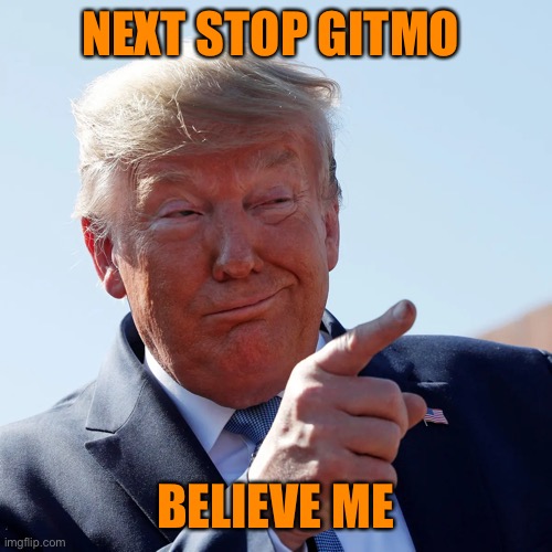 NEXT STOP GITMO BELIEVE ME | made w/ Imgflip meme maker
