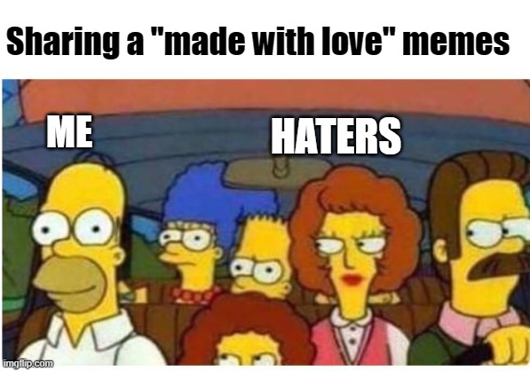 memer | Sharing a "made with love" memes; HATERS; ME | image tagged in simpsons in the car,memers,memer | made w/ Imgflip meme maker