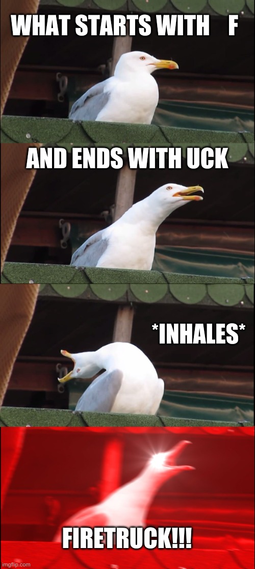 Inhaling Seagull Meme | WHAT STARTS WITH    F; AND ENDS WITH UCK; *INHALES*; FIRETRUCK!!! | image tagged in memes,inhaling seagull | made w/ Imgflip meme maker