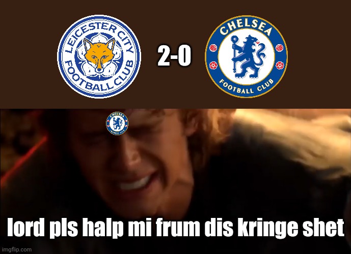 Leicester 2 Chelsea 0 | 2-0; lord pls halp mi frum dis kringe shet | image tagged in leicester city,chelsea,premier league,football,soccer,memes | made w/ Imgflip meme maker
