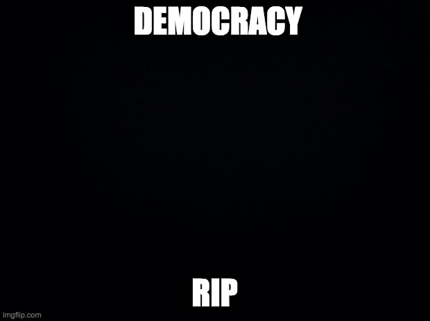 ByGones | DEMOCRACY; RIP | image tagged in black background | made w/ Imgflip meme maker