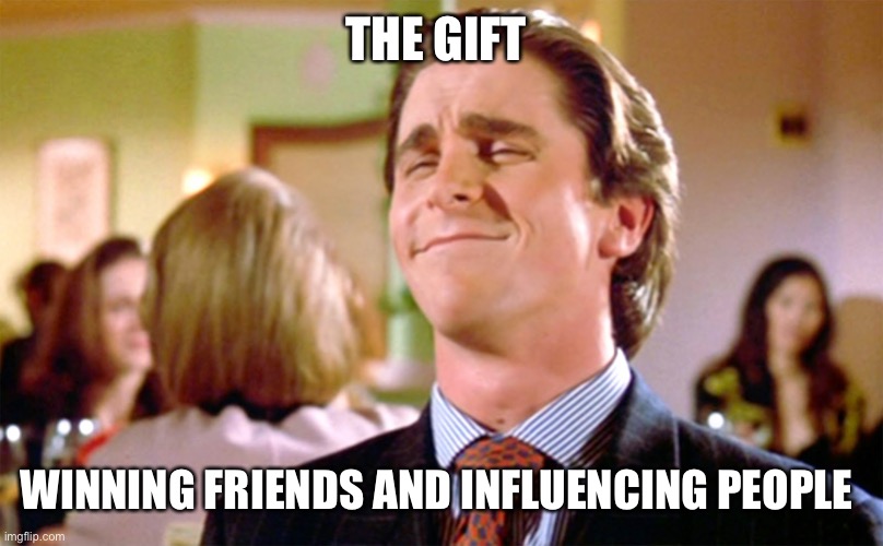 American Psycho | THE GIFT; WINNING FRIENDS AND INFLUENCING PEOPLE | image tagged in american psycho | made w/ Imgflip meme maker