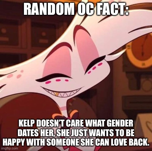 Happy Angel Dust | RANDOM OC FACT:; KELP DOESN’T CARE WHAT GENDER DATES HER, SHE JUST WANTS TO BE HAPPY WITH SOMEONE SHE CAN LOVE BACK. | image tagged in happy angel dust,oc | made w/ Imgflip meme maker