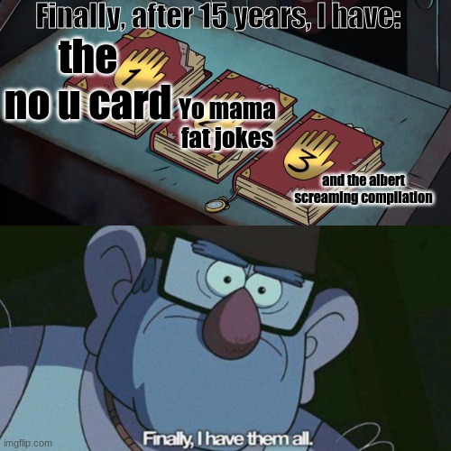 I have em' all boi | Finally, after 15 years, I have:; the no u card; Yo mama fat jokes; and the albert screaming compilation | image tagged in i have them all | made w/ Imgflip meme maker