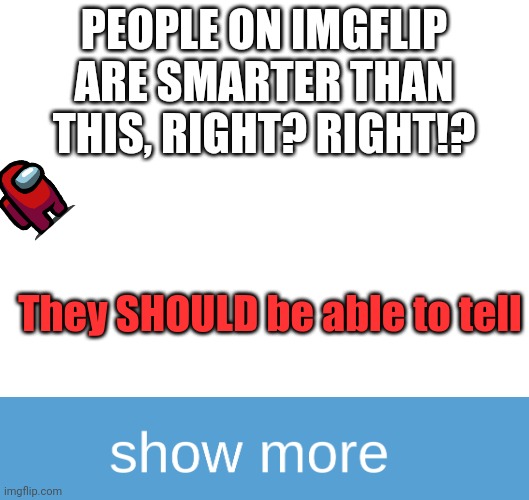 Your smarter than this | PEOPLE ON IMGFLIP ARE SMARTER THAN THIS, RIGHT? RIGHT!? They SHOULD be able to tell | image tagged in 1 tag | made w/ Imgflip meme maker