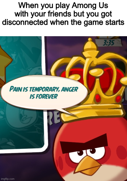 Pain is temporary, Anger is forever | When you play Among Us with your friends but you got disconnected when the game starts | image tagged in pain is temporary anger is forever | made w/ Imgflip meme maker