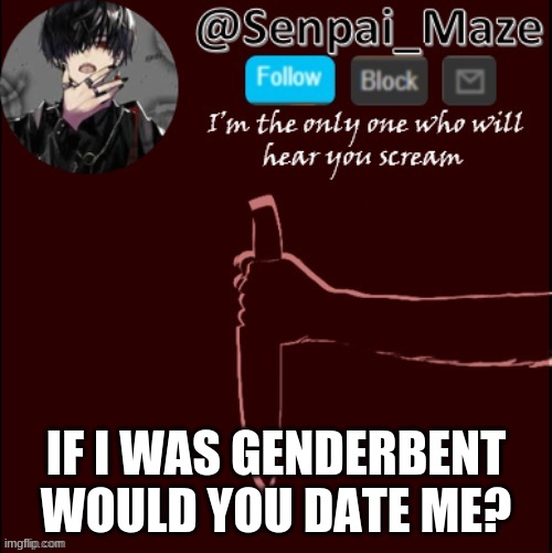 jw lmao | IF I WAS GENDERBENT WOULD YOU DATE ME? | image tagged in mazes insanity temp | made w/ Imgflip meme maker